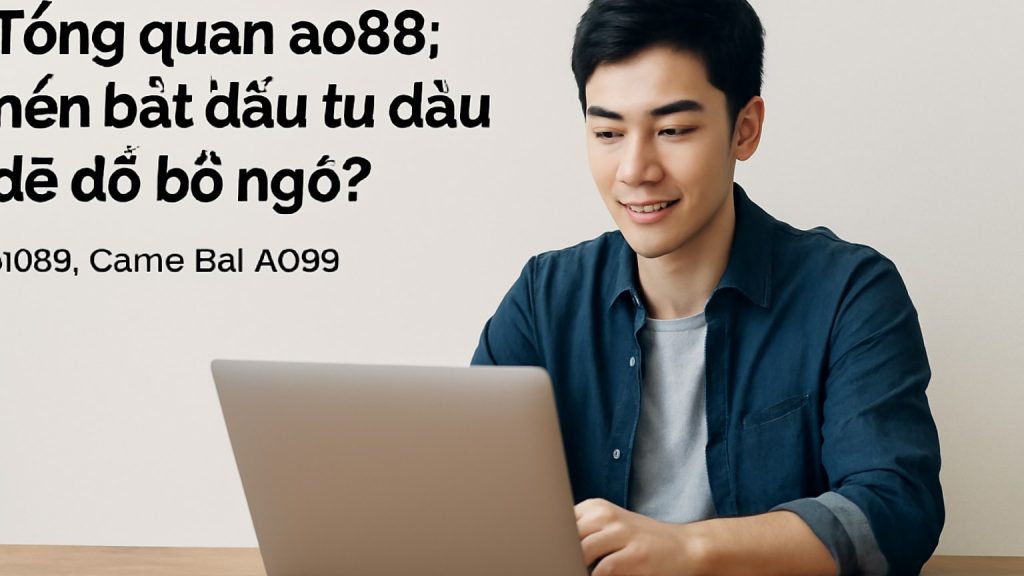 Minh họa: Tổng quan ao88: nên bắt đầu từ đâu để đỡ bỡ ngỡ?